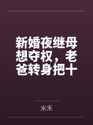 新婚夜继母想夺权，老爸转身把十亿矿山给了我