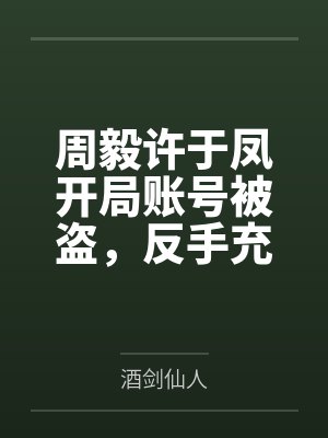 周毅许于凤开局账号被盗，反手充值一百万