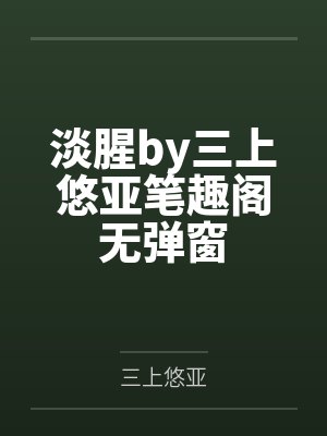 淡腥by三上悠亚笔趣阁无弹窗