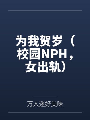 为我贺岁（校园NPH，女出轨）