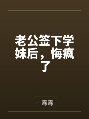 老公签下学妹后,悔疯了 老公签下学妹后,悔疯了