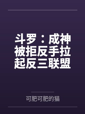 斗罗:成神被拒反手拉起反三联盟 斗罗:成神被拒反手拉起反三联盟