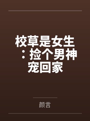 校草是女生:捡个男神宠回家 校草是女生:捡个男神宠回家