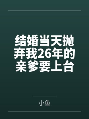 结婚当天抛弃我26年的亲爹要上台致辞