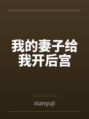 我的妻子给我开后宫 我的妻子给我开后宫