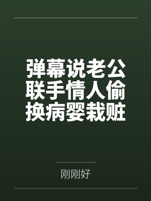 弹幕说老公联手情人偷换病婴栽赃我后,我杀疯了 弹幕说老公联手情人偷换病婴栽赃我后,我杀疯了