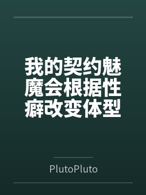 我的契约魅魔会根据性癖改变体型，是不是搞错了什么？byPlutoPlutozz