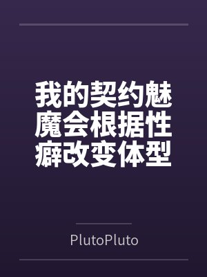 我的契约魅魔会根据性癖改变体型，是不是搞错了什么？笔趣阁无弹窗