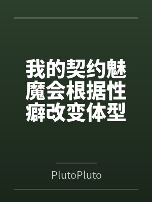 我的契约魅魔会根据性癖改变体型，是不是搞错了什么？