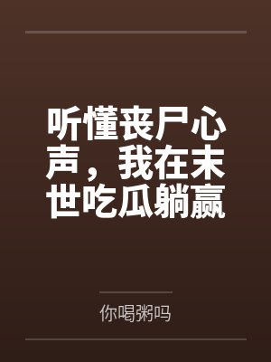 听懂丧尸心声，我在末世吃瓜躺赢笔趣阁无弹窗