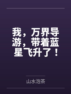 我,万界导游,带着蓝星飞升了! 我,万界导游,带着蓝星飞升了!