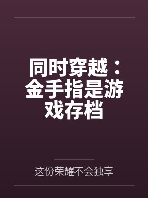 同时穿越:金手指是游戏存档 同时穿越:金手指是游戏存档
