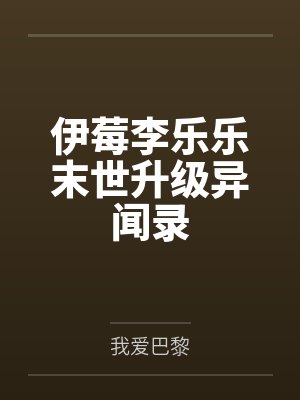 伊莓李乐乐末世升级异闻录