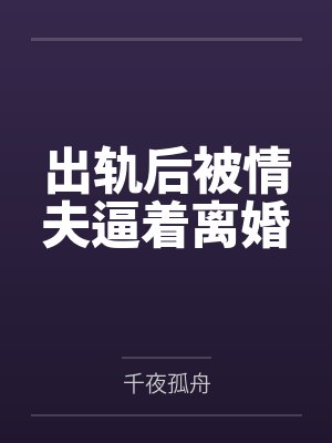 出轨后被情夫逼着离婚 出轨后被情夫逼着离婚