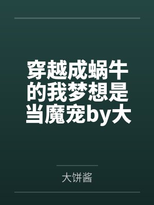穿越成蜗牛的我梦想是当魔宠by大饼酱笔趣阁无弹窗