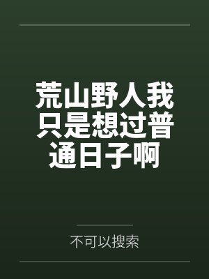 荒山野人我只是想过普通日子啊笔趣阁无弹窗 荒山野人我只是想过普通日子啊笔趣阁无弹窗