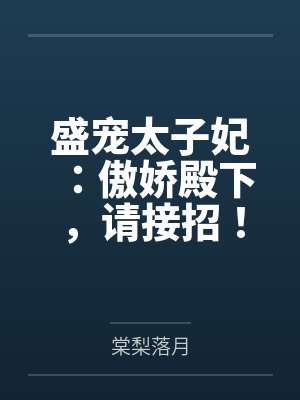 盛宠太子妃:傲娇殿下,请接招!笔趣阁无弹窗 盛宠太子妃:傲娇殿下,请接招!笔趣阁无弹窗