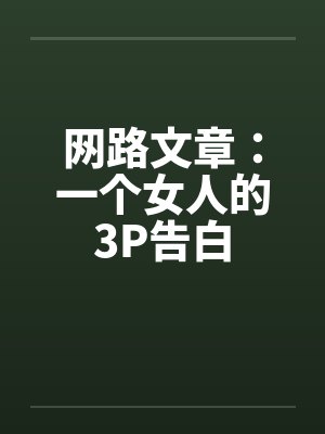 网路文章:一个女人的3P告白 网路文章:一个女人的3P告白