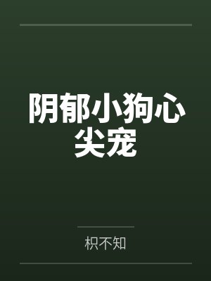 阴郁小狗心尖宠 阴郁小狗心尖宠
