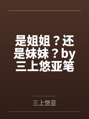 是姐姐？还是妹妹？by三上悠亚笔趣阁无弹窗