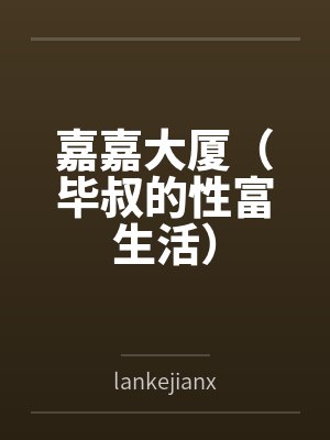 嘉嘉大厦(毕叔的性富生活) 嘉嘉大厦(毕叔的性富生活)