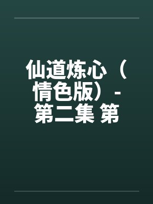 仙道炼心(情色版)-第二集 第九章 儿女情长 仙道炼心(情色版)-第二集 第九章 儿女情长