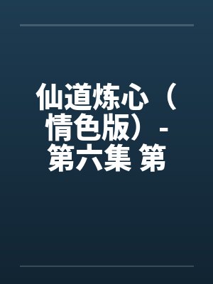 仙道炼心(情色版)-第六集 第七章 世路崎岖 仙道炼心(情色版)-第六集 第七章 世路崎岖