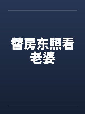 替房东照看老婆 替房东照看老婆