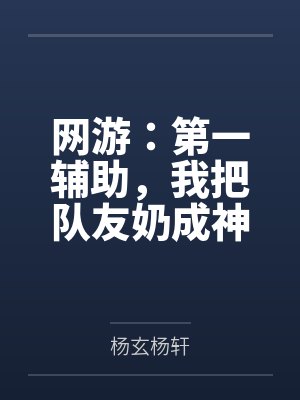 网游:第一辅助,我把队友奶成神 网游:第一辅助,我把队友奶成神
