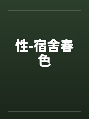 性-宿舍春色 性-宿舍春色