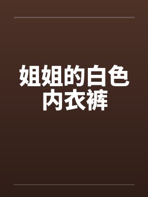 姐姐的白色内衣裤 姐姐的白色内衣裤