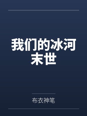 我们的冰河末世by布衣神笔笔趣阁无弹窗