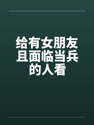 给有女朋友且面临当兵的人看 给有女朋友且面临当兵的人看