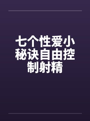 七个性爱小秘诀自由控制射精 七个性爱小秘诀自由控制射精