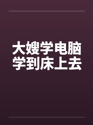 大嫂学电脑学到床上去 大嫂学电脑学到床上去