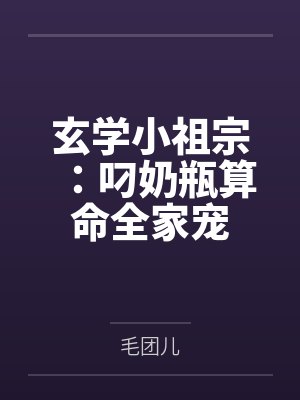 玄学小祖宗:叼奶瓶算命全家宠 玄学小祖宗:叼奶瓶算命全家宠