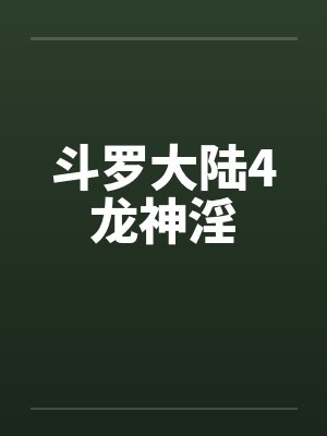 斗罗大陆4龙神淫 斗罗大陆4龙神淫
