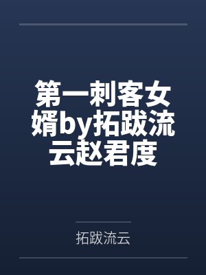 第一刺客女婿by拓跋流云赵君度 第一刺客女婿by拓跋流云赵君度