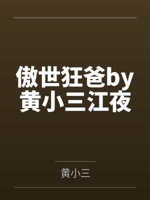 傲世狂爸by黄小三江夜 傲世狂爸by黄小三江夜