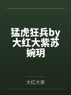 猛虎狂兵by大红大紫苏婉玥 猛虎狂兵by大红大紫苏婉玥