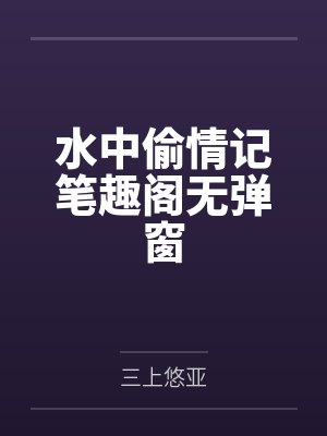 水中偷情记笔趣阁无弹窗