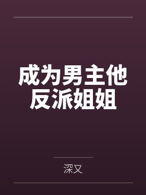 成为男主他反派姐姐 成为男主他反派姐姐