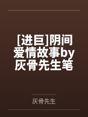[进巨]阴间爱情故事by灰骨先生笔趣阁无弹窗