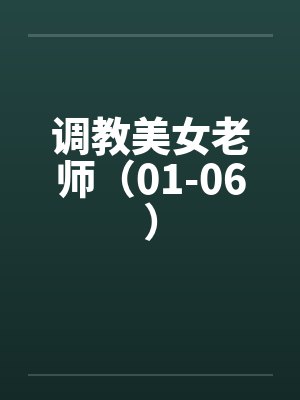调教美女老师(01-06) 调教美女老师(01-06)