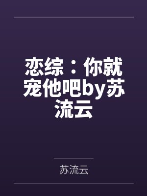 恋综：你就宠他吧by苏流云
