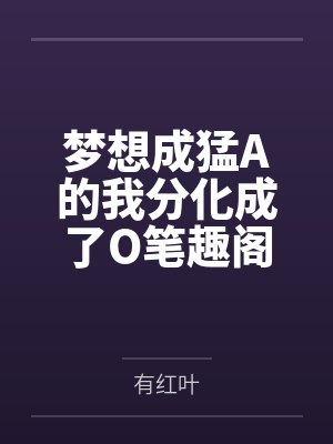 梦想成猛A的我分化成了O笔趣阁无弹窗