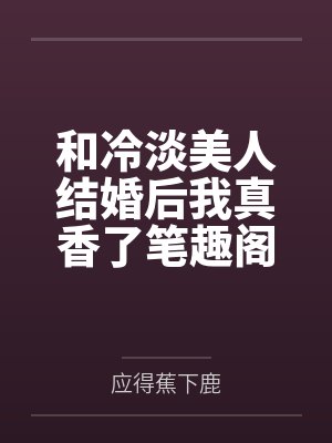 和冷淡美人结婚后我真香了笔趣阁无弹窗
