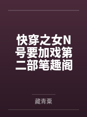 快穿之女N号要加戏第二部笔趣阁无弹窗