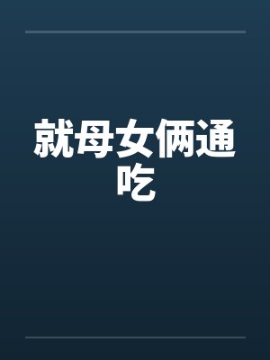就母女俩通吃 就母女俩通吃