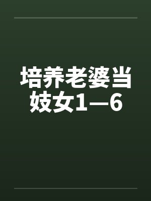 培养老婆当妓女1—6 培养老婆当妓女1—6